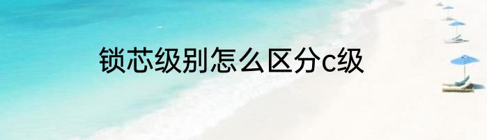 锁芯级别怎么区分c级