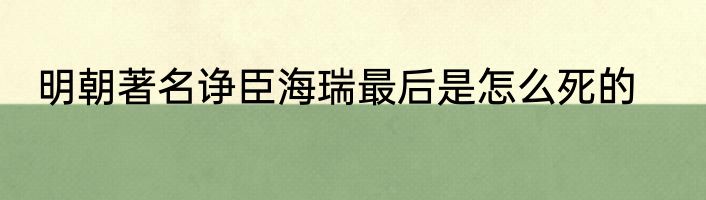 明朝著名诤臣海瑞最后是怎么死的
