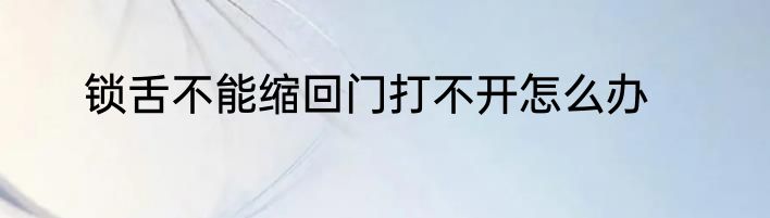 锁舌不能缩回门打不开怎么办