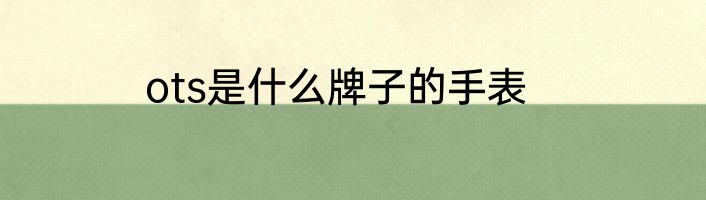 ots是什么牌子的手表
