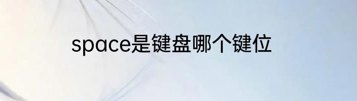 space是键盘哪个键位