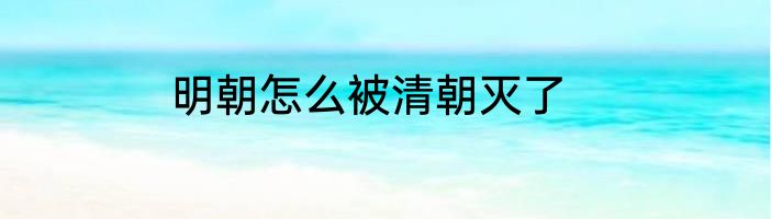 明朝怎么被清朝灭了