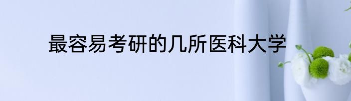 最容易考研的几所医科大学