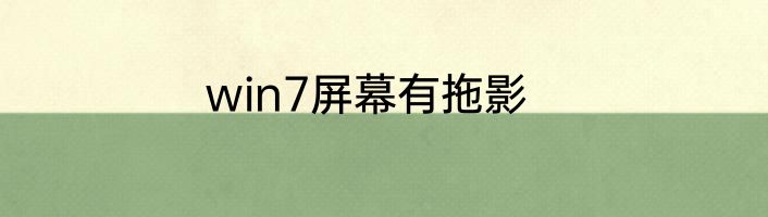 win7屏幕有拖影