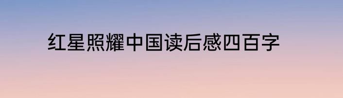 红星照耀中国读后感四百字