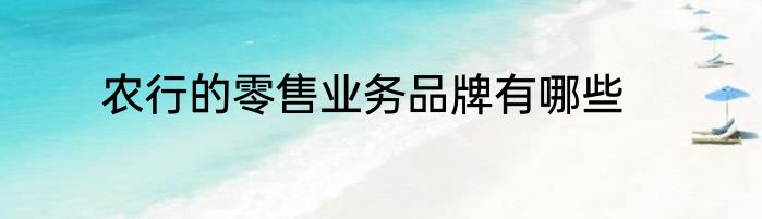 农行的零售业务品牌有哪些