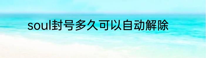 soul封号多久可以自动解除