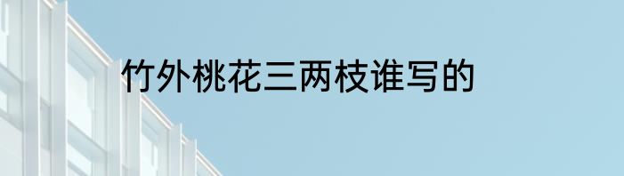 竹外桃花三两枝谁写的