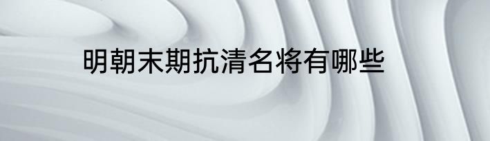 明朝末期抗清名将有哪些