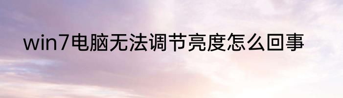 win7电脑无法调节亮度怎么回事
