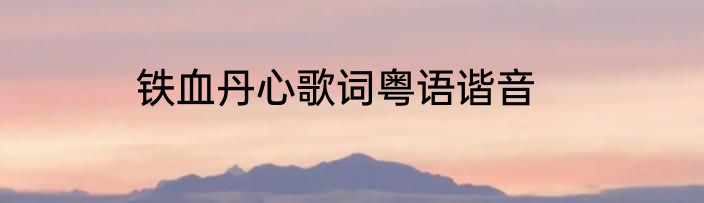 铁血丹心歌词粤语谐音