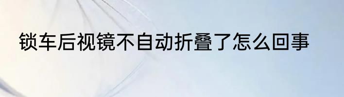 锁车后视镜不自动折叠了怎么回事