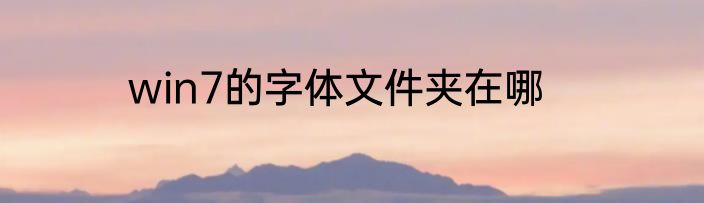 win7的字体文件夹在哪