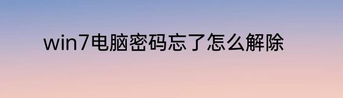 win7电脑密码忘了怎么解除