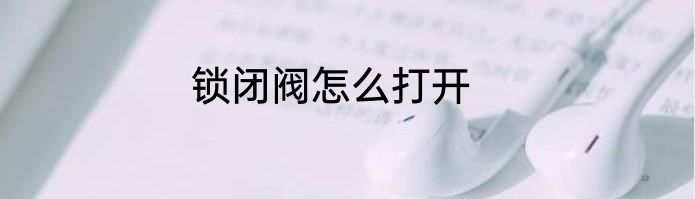 锁闭阀怎么打开