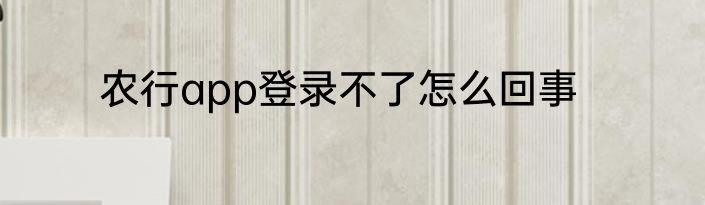 农行app登录不了怎么回事