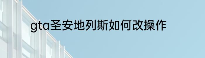gta圣安地列斯如何改操作