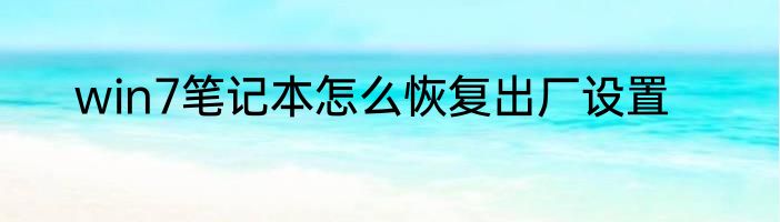 win7笔记本怎么恢复出厂设置