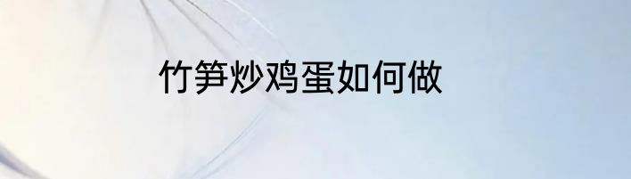 竹笋炒鸡蛋如何做