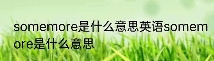 somemore是什么意思英语somemore是什么意思