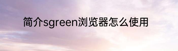 简介sgreen浏览器怎么使用