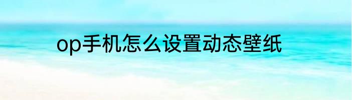 op手机怎么设置动态壁纸