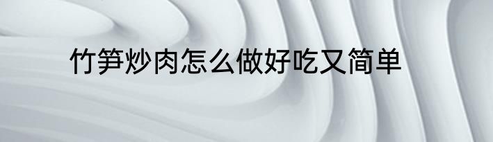 竹笋炒肉怎么做好吃又简单