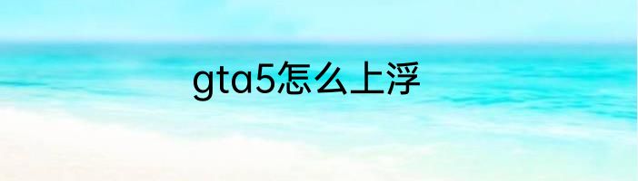 gta5怎么上浮