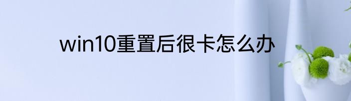 win10重置后很卡怎么办