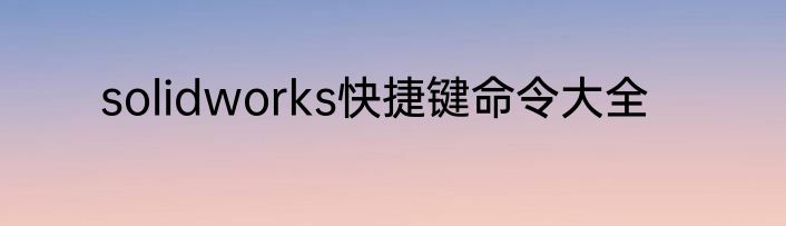 solidworks快捷键命令大全
