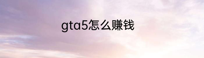 gta5怎么赚钱