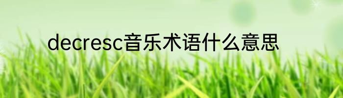 decresc音乐术语什么意思