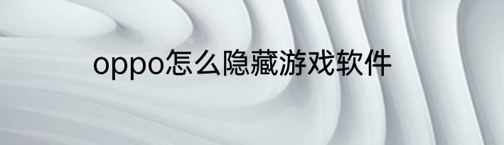 oppo怎么隐藏游戏软件