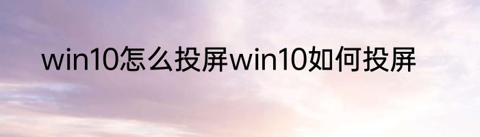 win10怎么投屏win10如何投屏