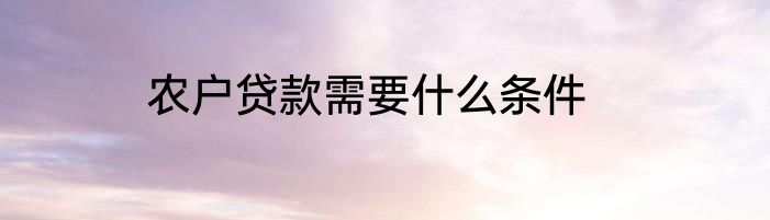 农户贷款需要什么条件