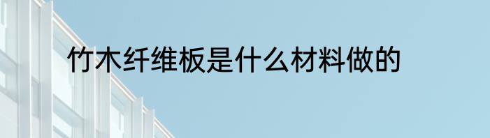 竹木纤维板是什么材料做的