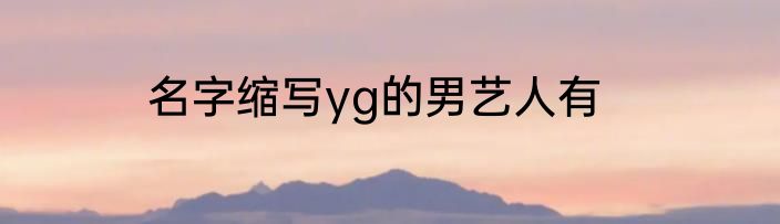 名字缩写yg的男艺人有