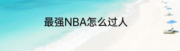 最强NBA怎么过人