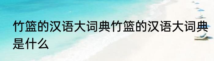 竹篮的汉语大词典竹篮的汉语大词典是什么