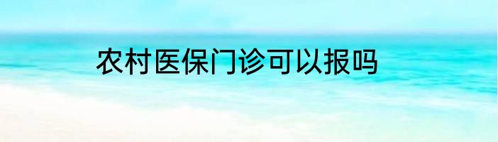农村医保门诊可以报吗