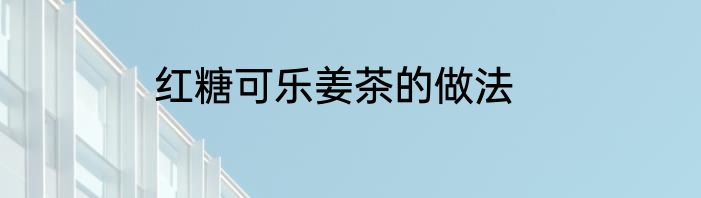 红糖可乐姜茶的做法