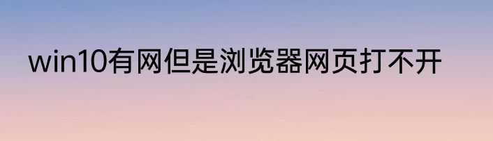 win10有网但是浏览器网页打不开