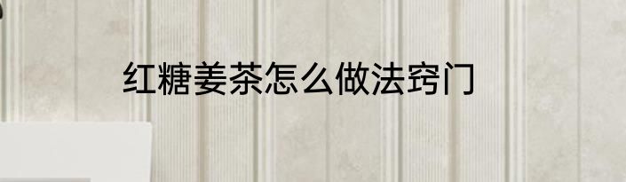 红糖姜茶怎么做法窍门