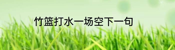 竹篮打水一场空下一句
