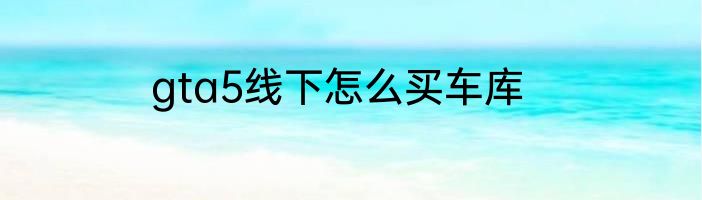 gta5线下怎么买车库