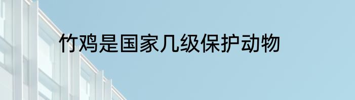 竹鸡是国家几级保护动物