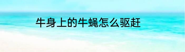 牛身上的牛蝇怎么驱赶