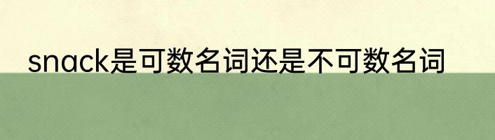 snack是可数名词还是不可数名词