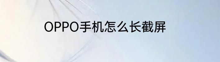 OPPO手机怎么长截屏