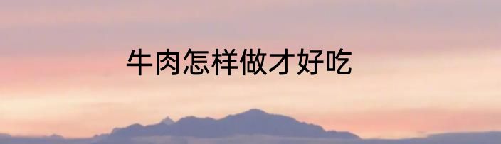 牛肉怎样做才好吃